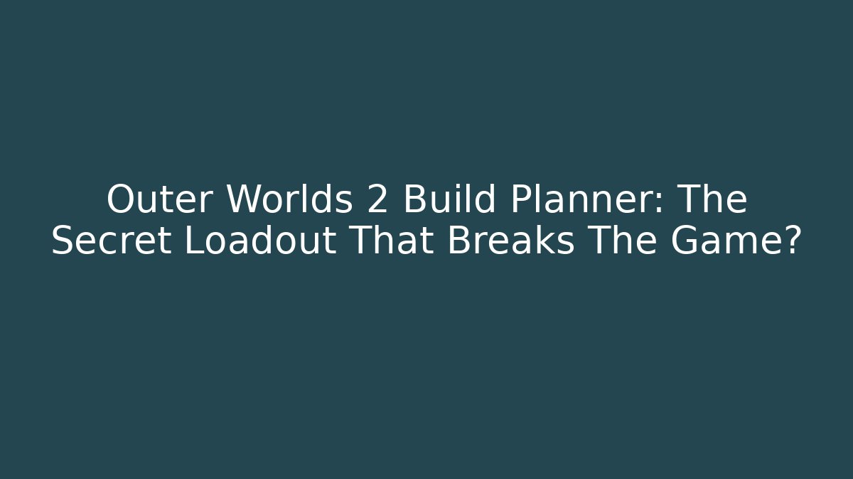 Outer Worlds 2 Build Planner: The Secret Loadout That Breaks The Game?