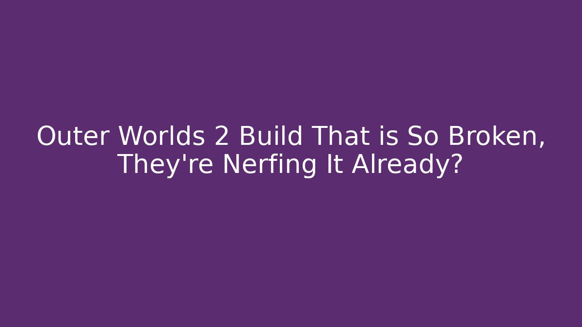 Outer Worlds 2 Build That is So Broken, They’re Nerfing It Already?