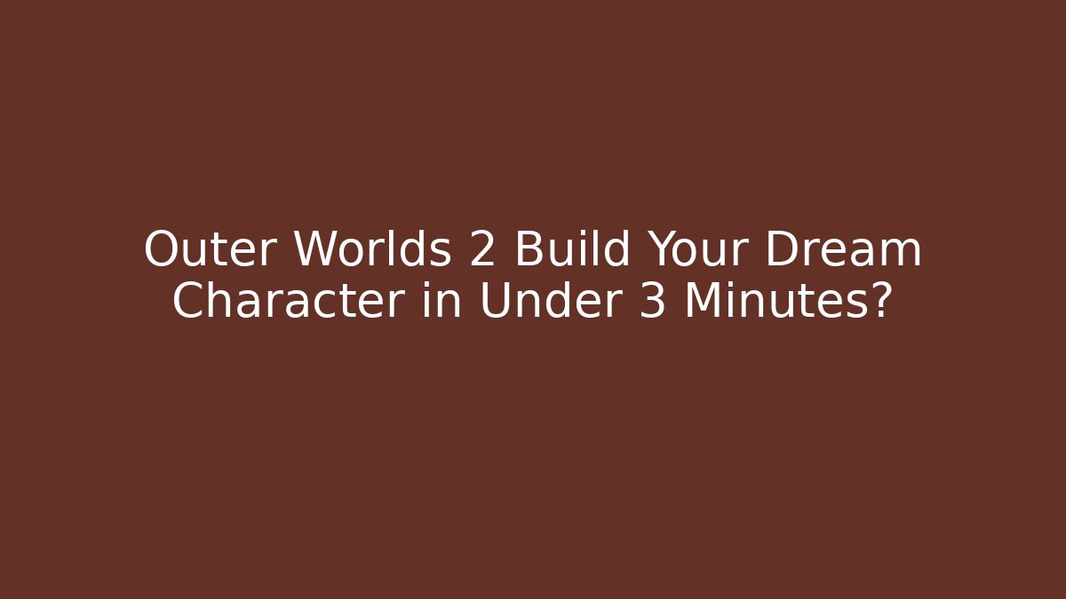 Outer Worlds 2 Build Your Dream Character in Under 3 Minutes?