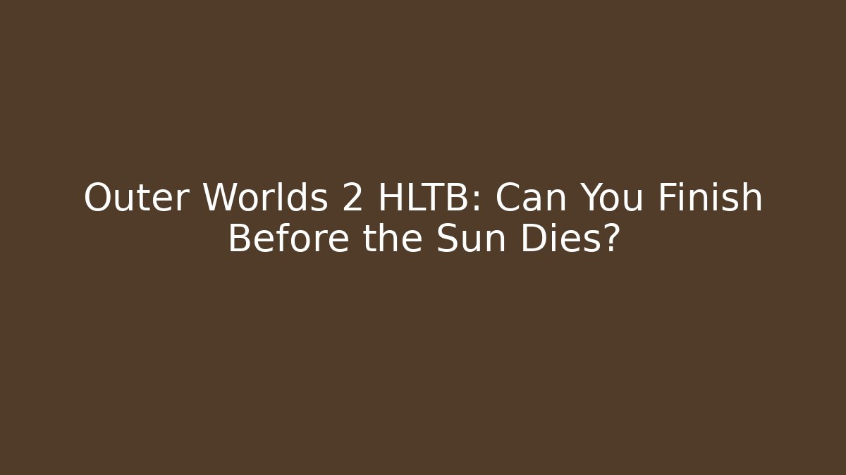 Outer Worlds 2 HLTB: Can You Finish Before the Sun Dies?