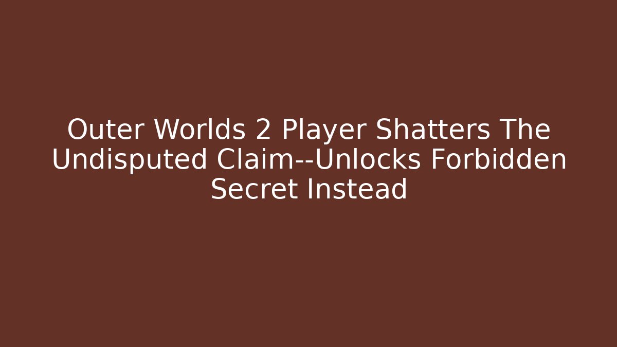 Outer Worlds 2 Player Shatters The Undisputed Claim—Unlocks Forbidden Secret Instead