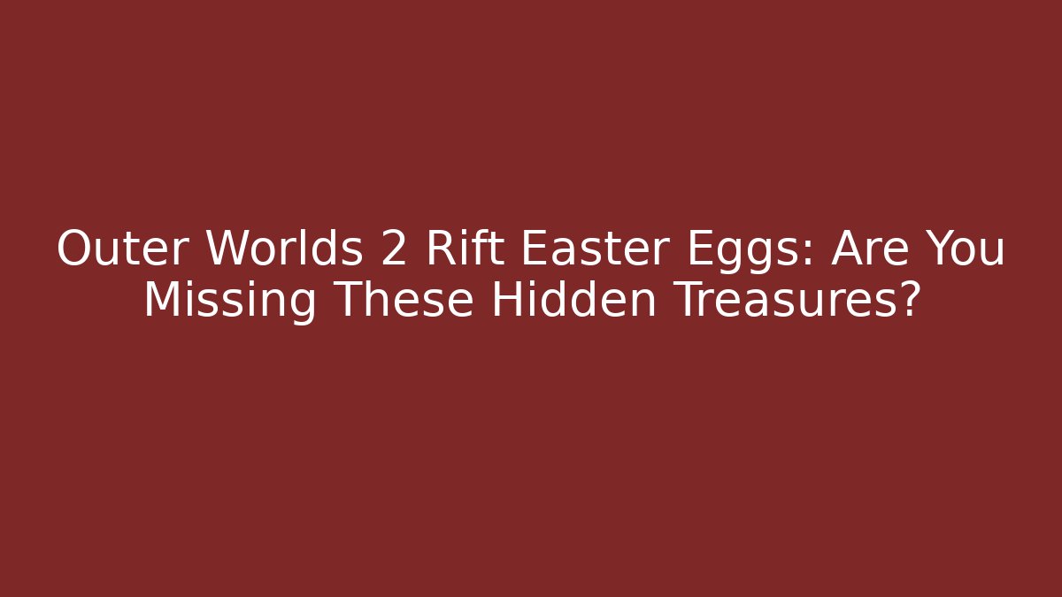 Outer Worlds 2 Rift Easter Eggs: Are You Missing These Hidden Treasures?
