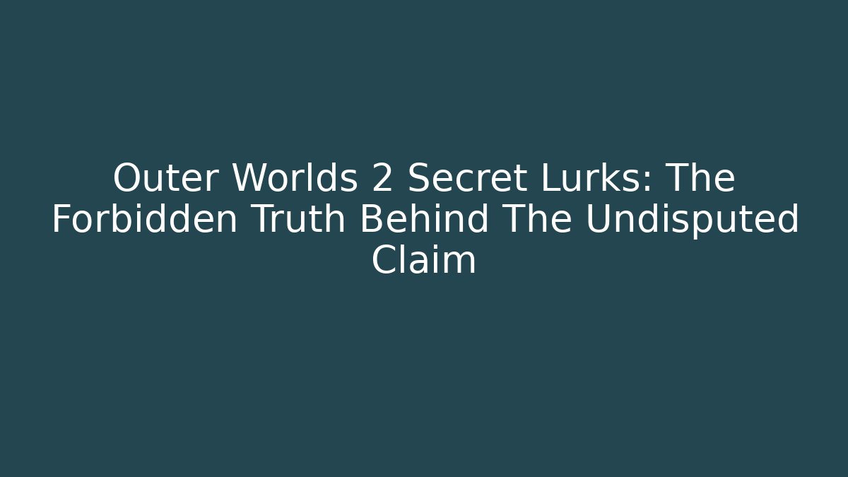 Outer Worlds 2 Secret Lurks: The Forbidden Truth Behind The Undisputed Claim