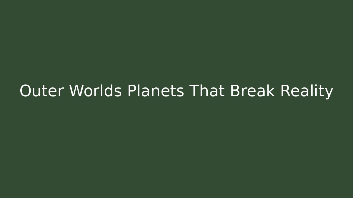 Outer Worlds Planets That Break Reality
