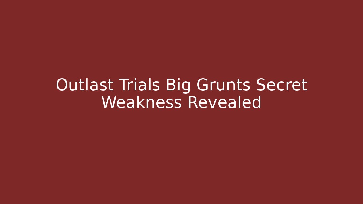 Outlast Trials Big Grunts Secret Weakness Revealed