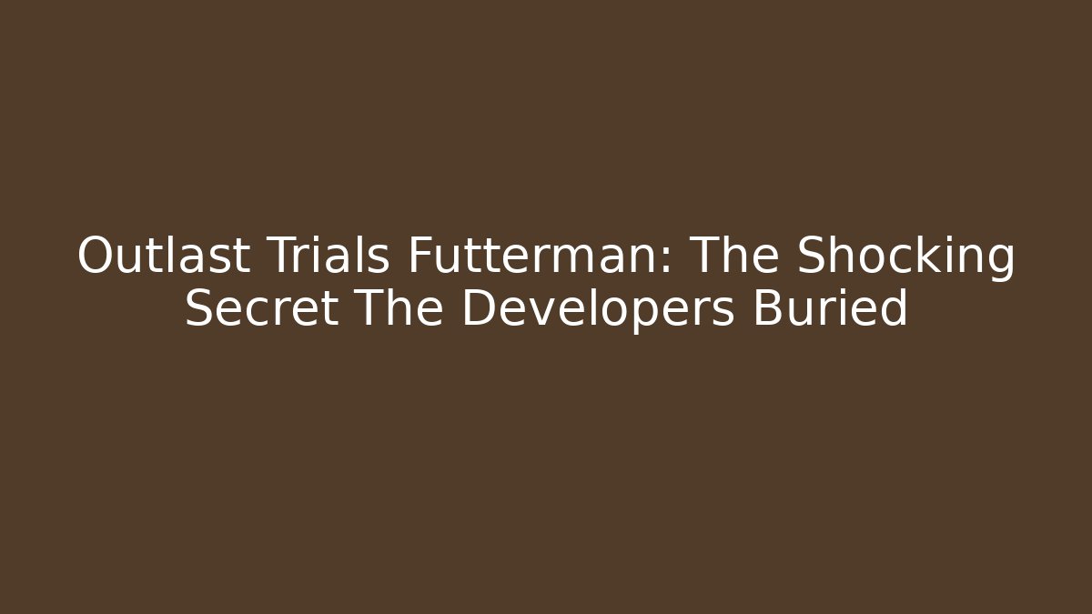 Outlast Trials Futterman: The Shocking Secret The Developers Buried