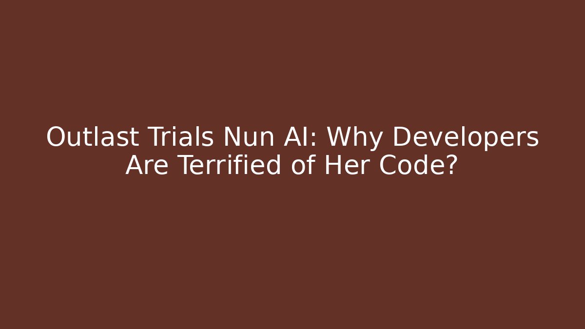 Outlast Trials Nun AI: Why Developers Are Terrified of Her Code?