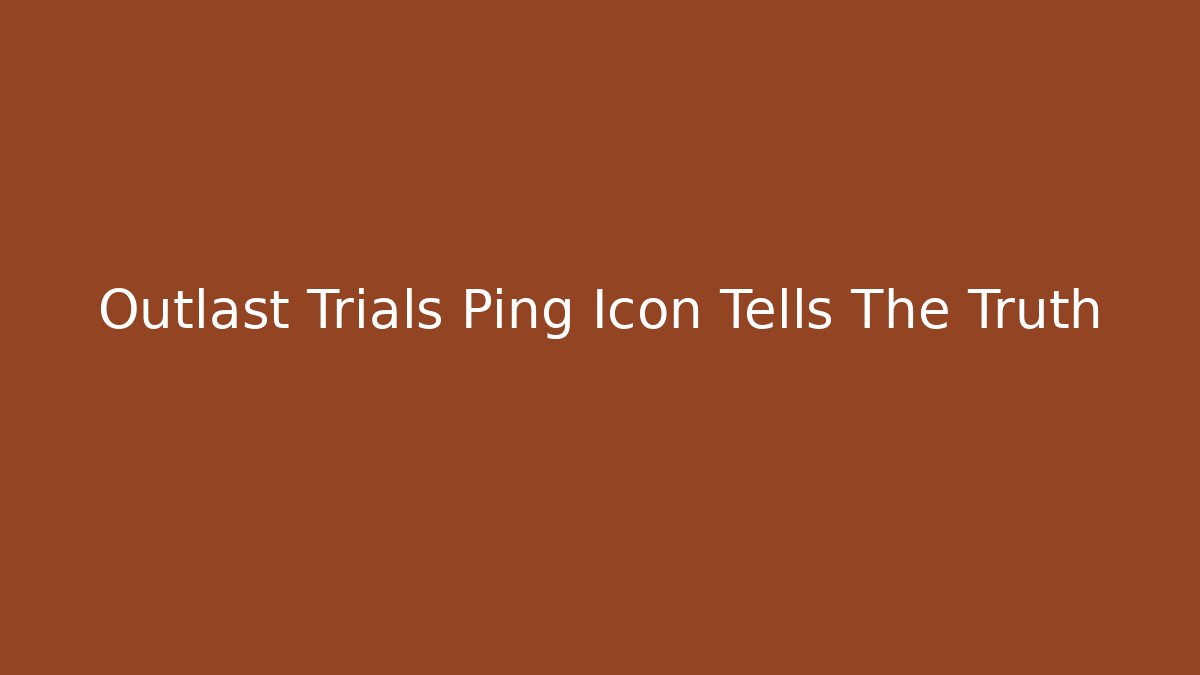 Outlast Trials Ping Icon Tells The Truth