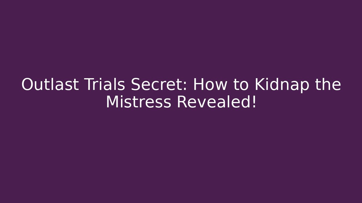 Outlast Trials Secret: How to Kidnap the Mistress Revealed! - Felix Cat Insurance