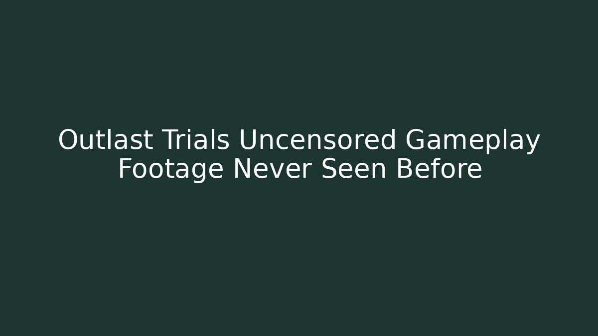 Outlast Trials Uncensored Gameplay Footage Never Seen Before