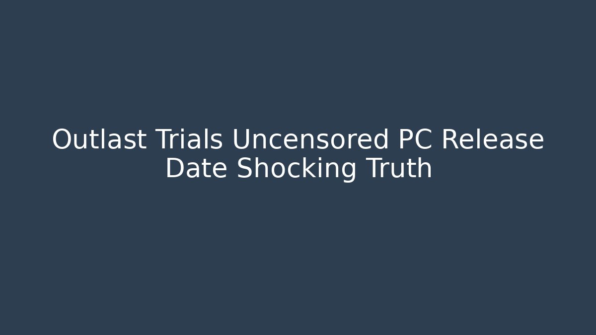 Outlast Trials Uncensored PC Release Date Shocking Truth