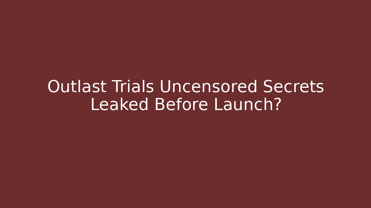 Outlast Trials Uncensored Secrets Leaked Before Launch?