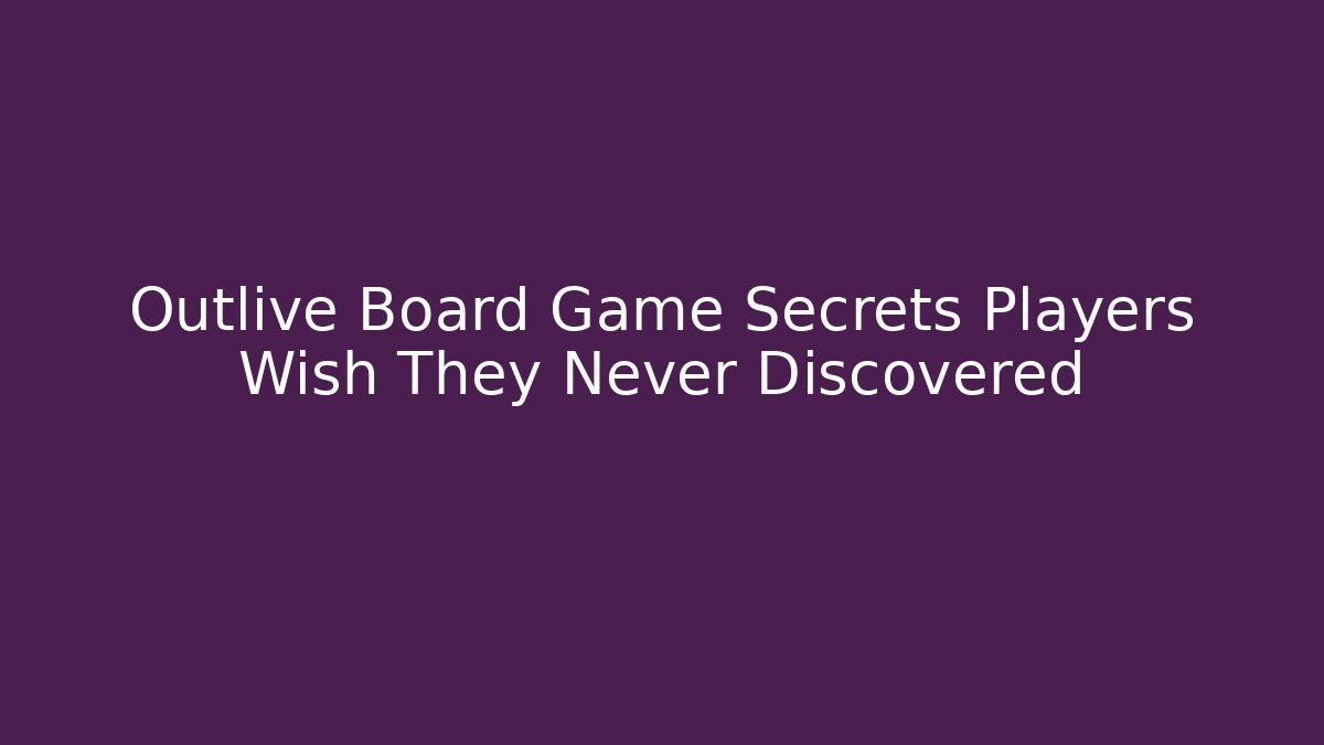 Outlive Board Game Secrets Players Wish They Never Discovered
