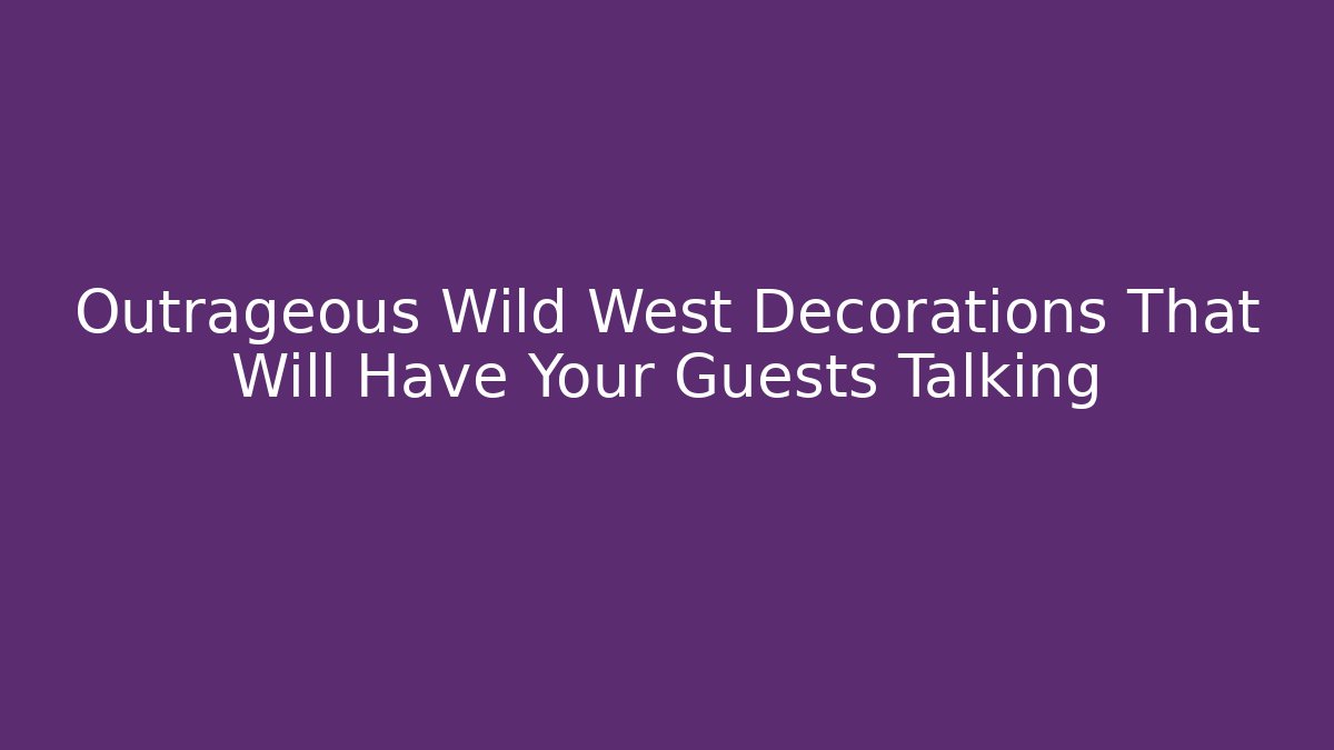 Outrageous Wild West Decorations That Will Have Your Guests Talking