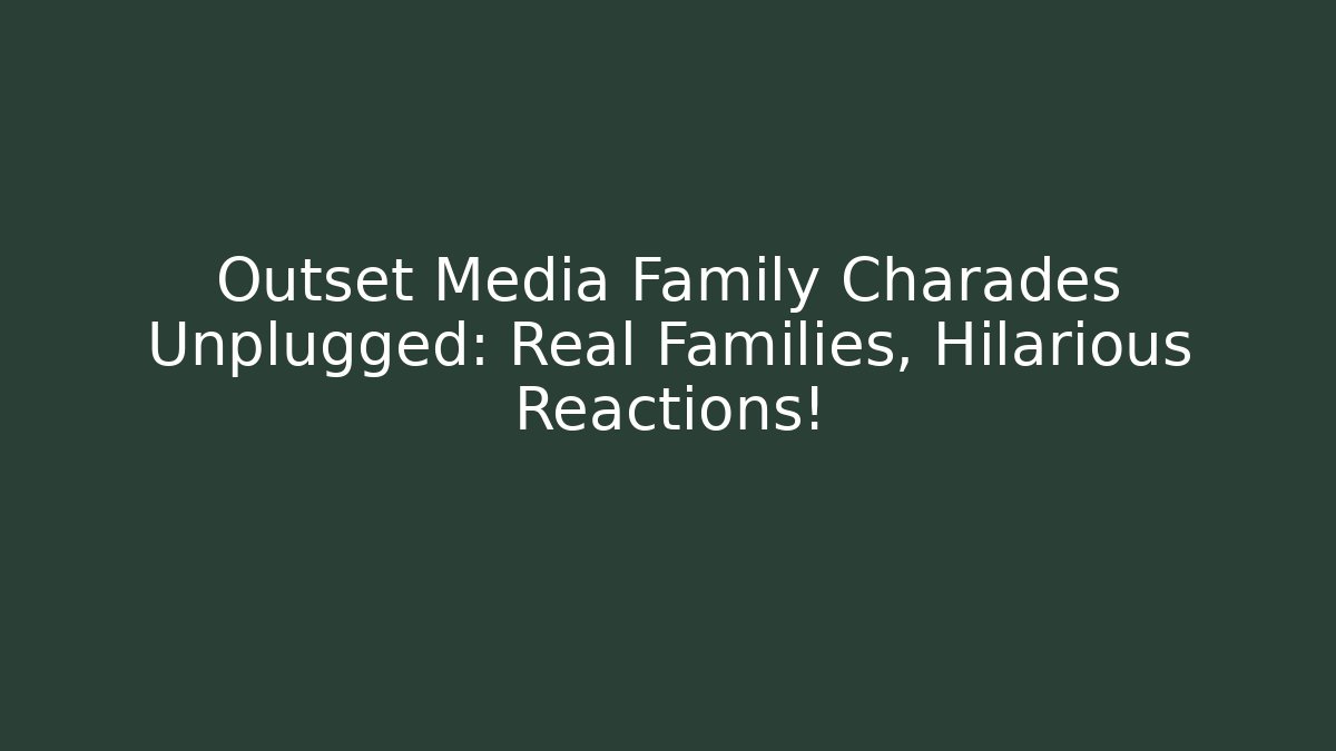 Outset Media Family Charades Unplugged: Real Families, Hilarious Reactions!