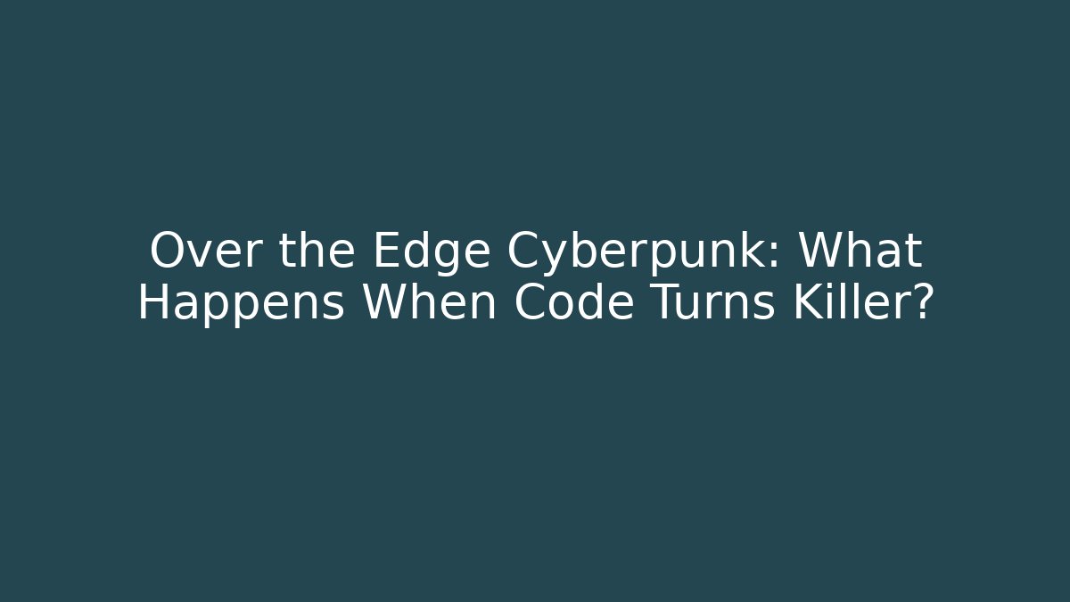 Over the Edge Cyberpunk: What Happens When Code Turns Killer?