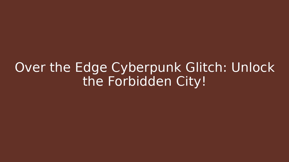 Over the Edge Cyberpunk Glitch: Unlock the Forbidden City!