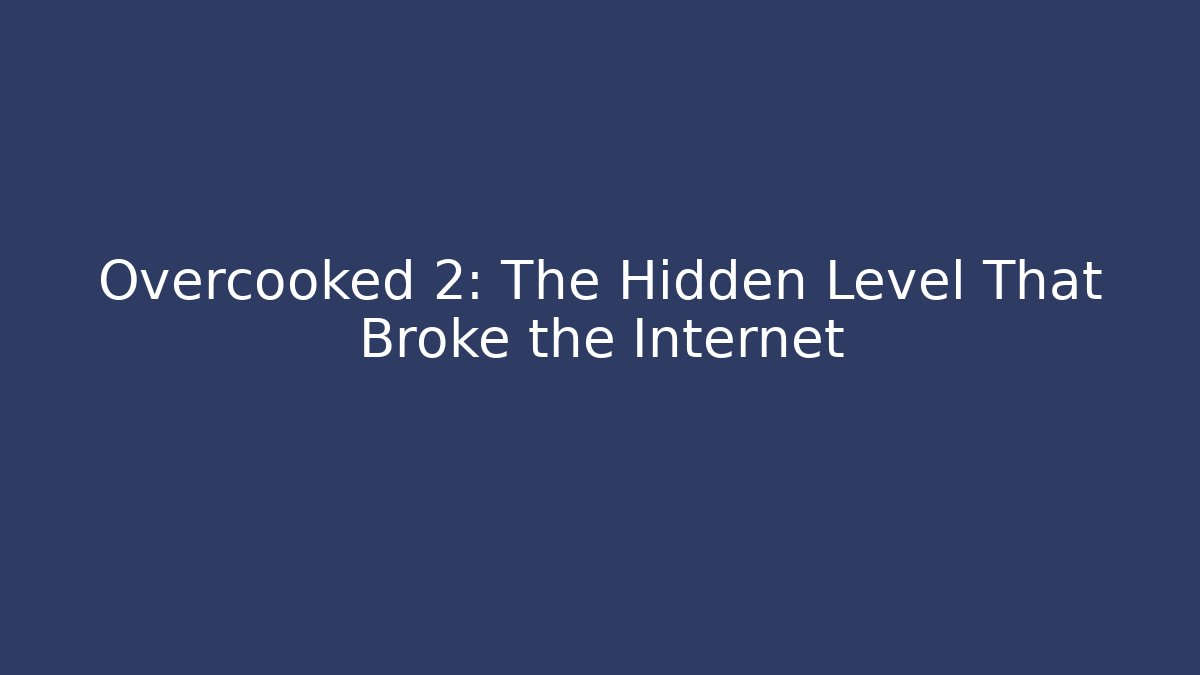Overcooked 2: The Hidden Level That Broke the Internet