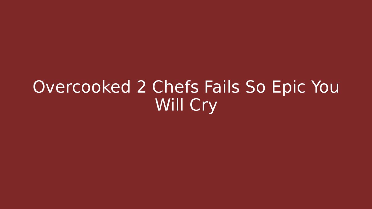 Overcooked 2 Chefs Fails So Epic You Will Cry