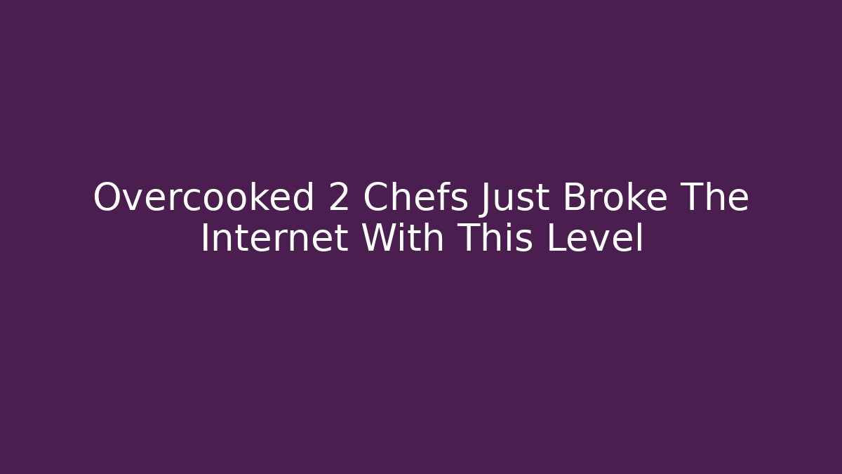 Overcooked 2 Chefs Just Broke The Internet With This Level