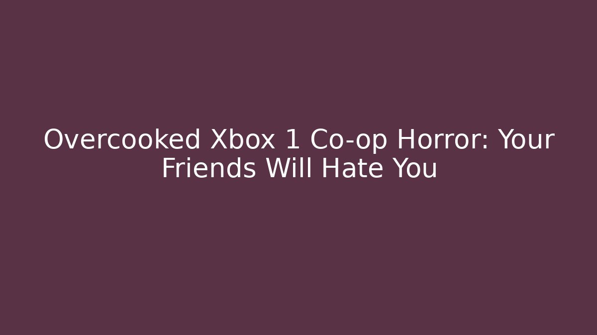 Overcooked Xbox 1 Co-op Horror: Your Friends Will Hate You