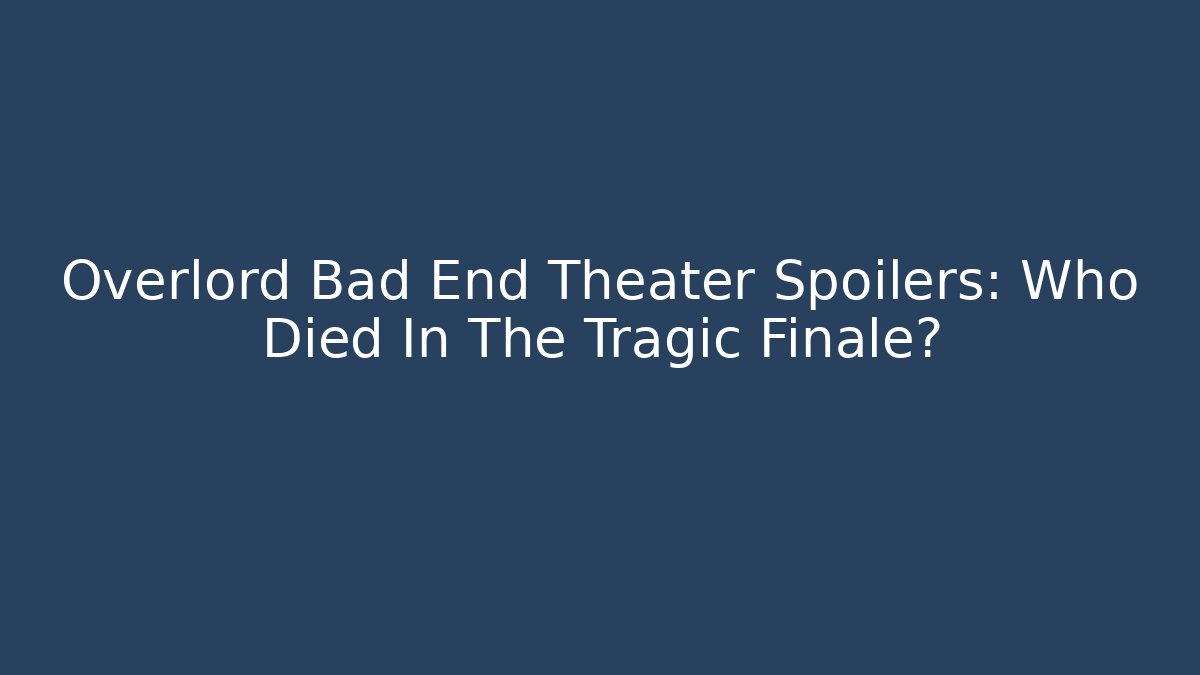 Overlord Bad End Theater Spoilers: Who Died In The Tragic Finale?
