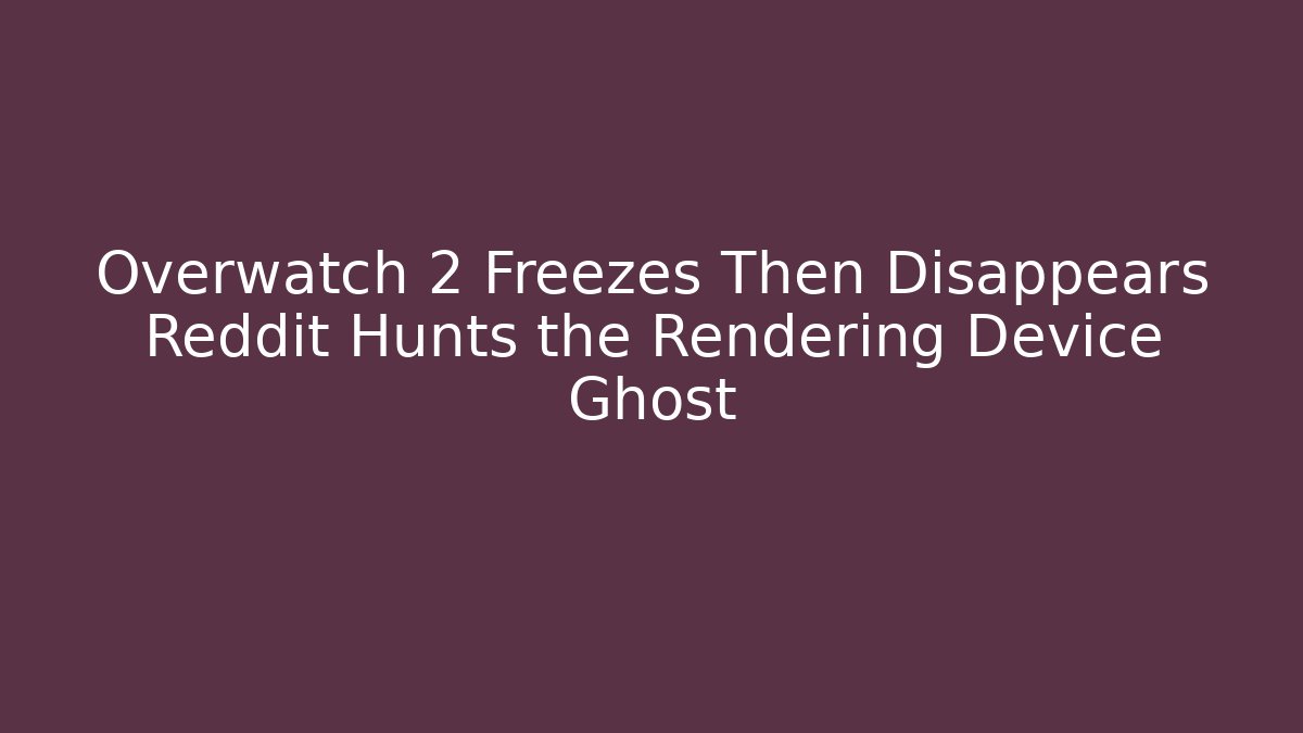 Overwatch 2 Freezes Then Disappears Reddit Hunts the Rendering Device Ghost