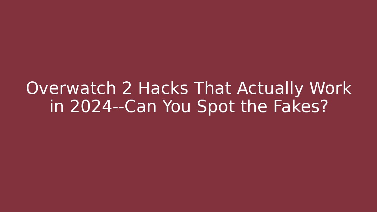 Overwatch 2 Hacks That Actually Work in 2024—Can You Spot the Fakes?