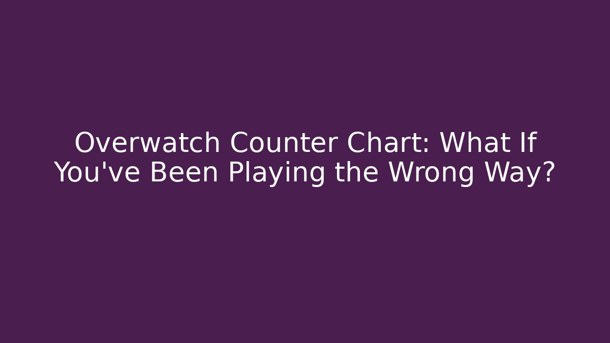 Overwatch Counter Chart: What If You’ve Been Playing the Wrong Way?
