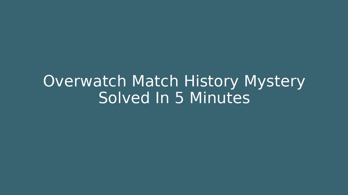 Overwatch Match History Mystery Solved In 5 Minutes