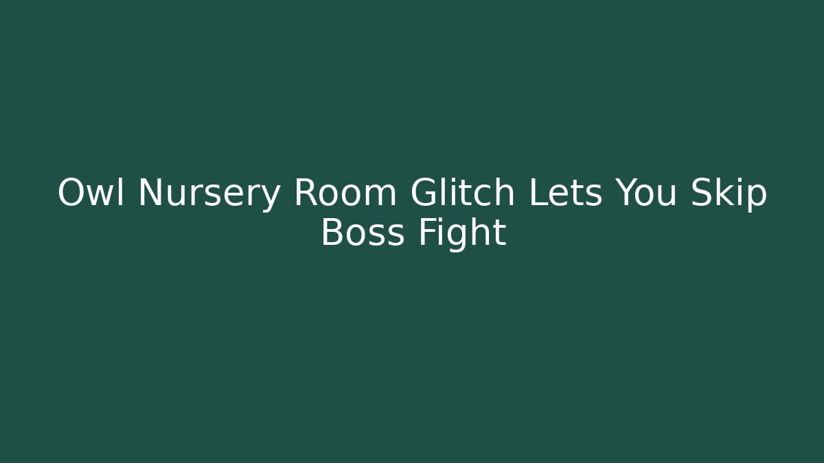 Owl Nursery Room Glitch Lets You Skip Boss Fight