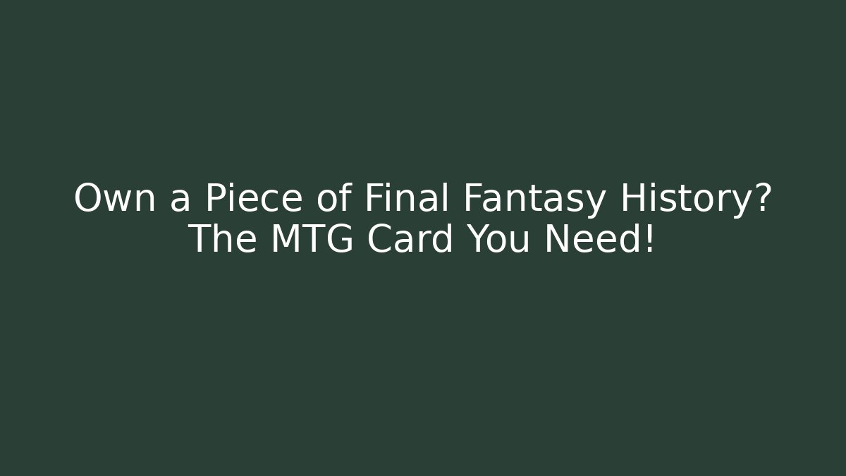 Own a Piece of Final Fantasy History? The MTG Card You Need!