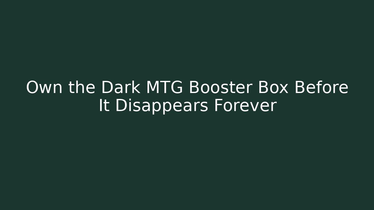 Own the Dark MTG Booster Box Before It Disappears Forever