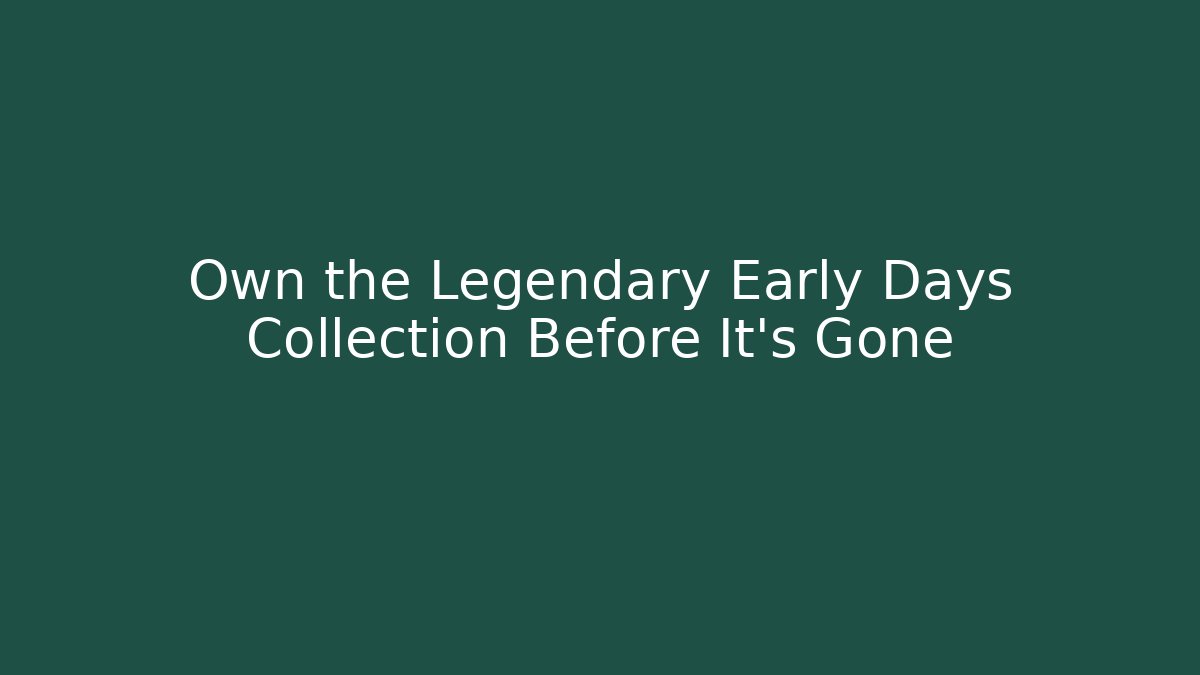 Own the Legendary Early Days Collection Before It's Gone