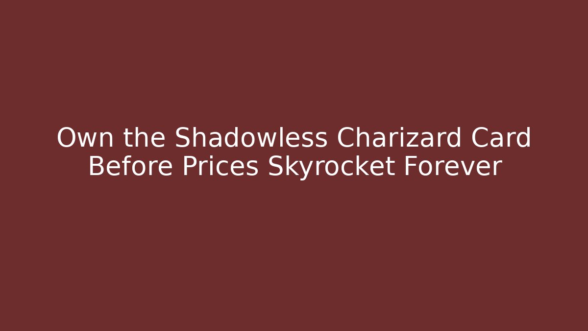 Own the Shadowless Charizard Card Before Prices Skyrocket Forever