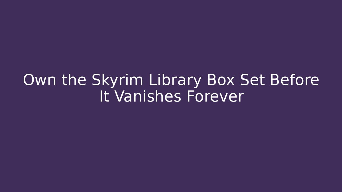 Own the Skyrim Library Box Set Before It Vanishes Forever