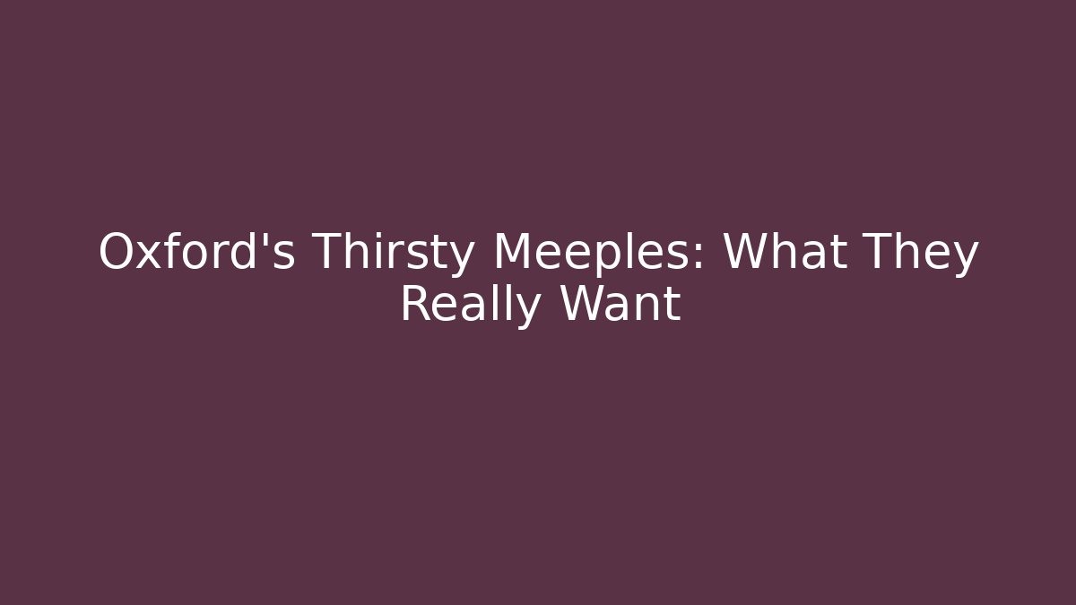 Oxford's Thirsty Meeples: What They Really Want