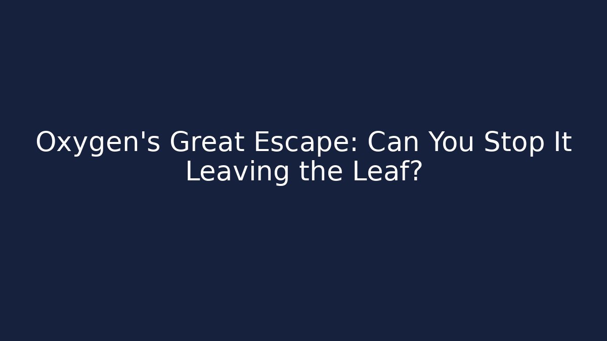 Oxygen’s Great Escape: Can You Stop It Leaving the Leaf?