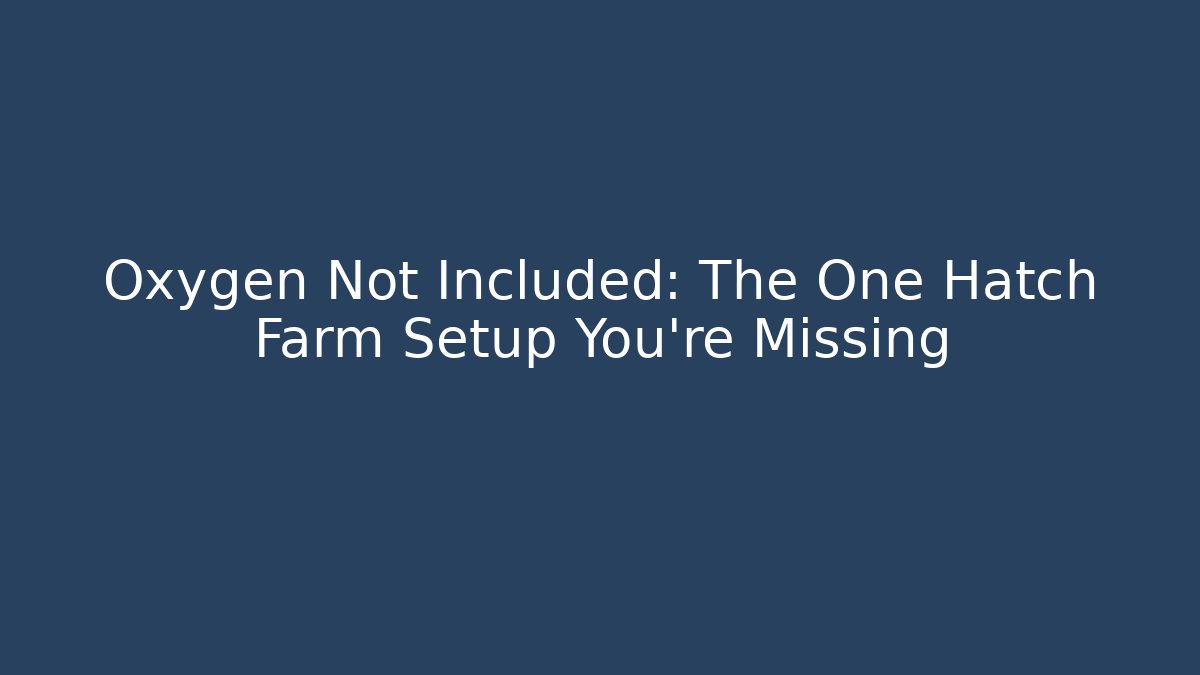 Oxygen Not Included: The One Hatch Farm Setup You’re Missing