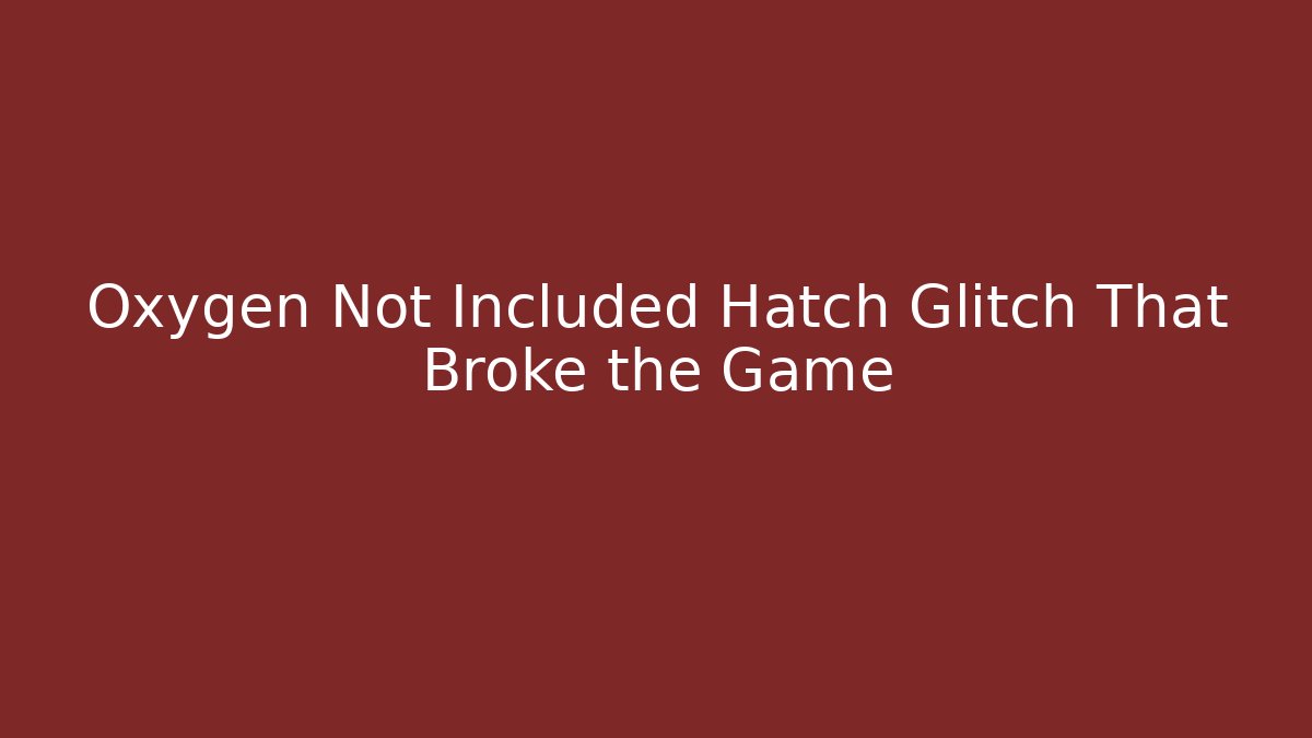 Oxygen Not Included Hatch Glitch That Broke the Game