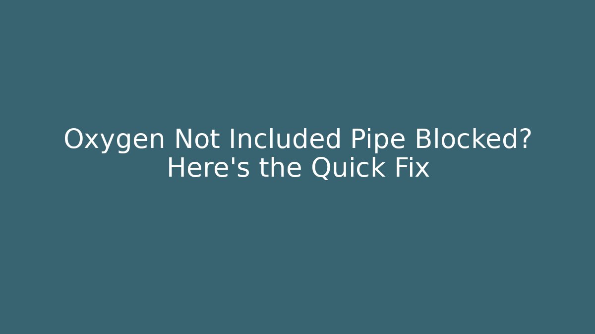 Oxygen Not Included Pipe Blocked? Here’s the Quick Fix - Felix Cat Insurance