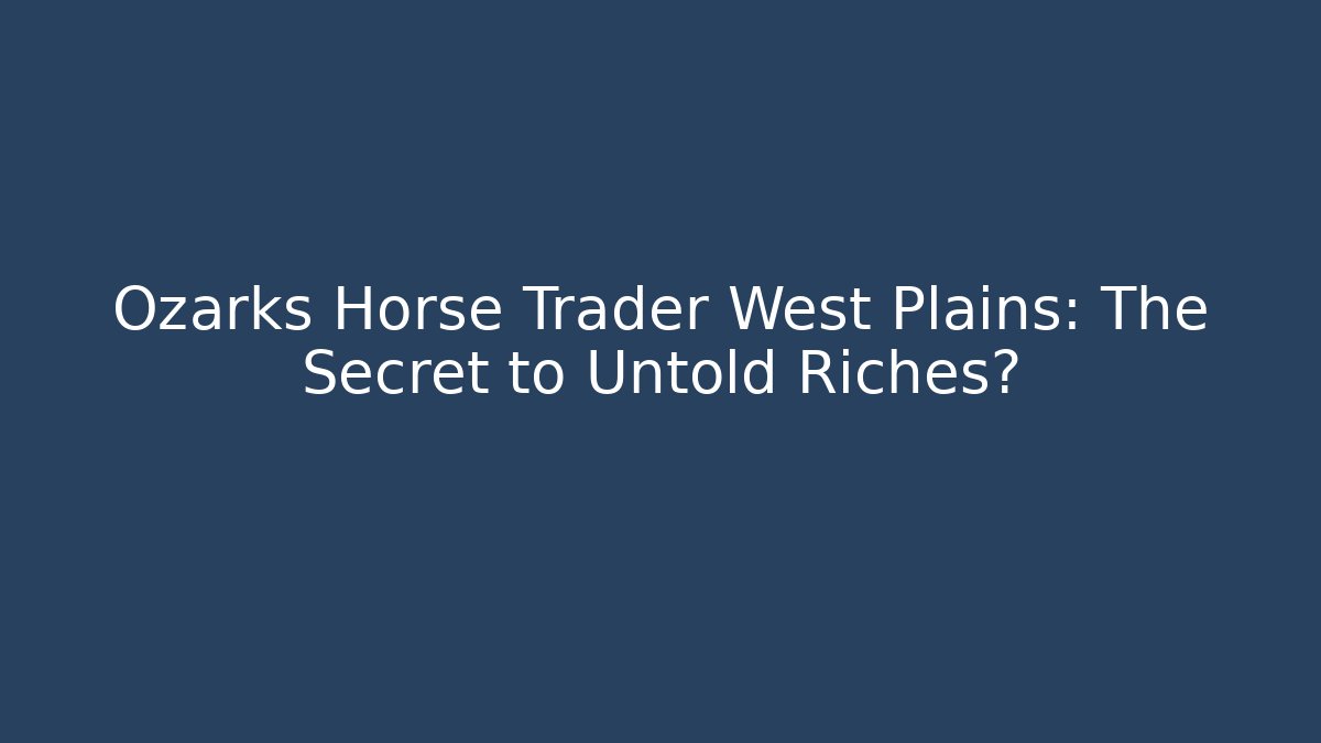 Ozarks Horse Trader West Plains: The Secret to Untold Riches?