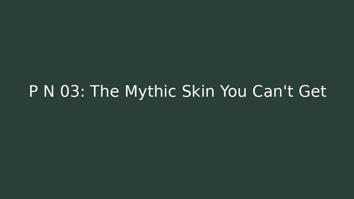 P N 03: The Mythic Skin You Can’t Get