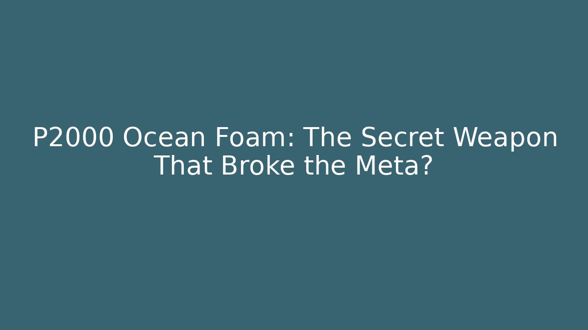 P2000 Ocean Foam: The Secret Weapon That Broke the Meta?