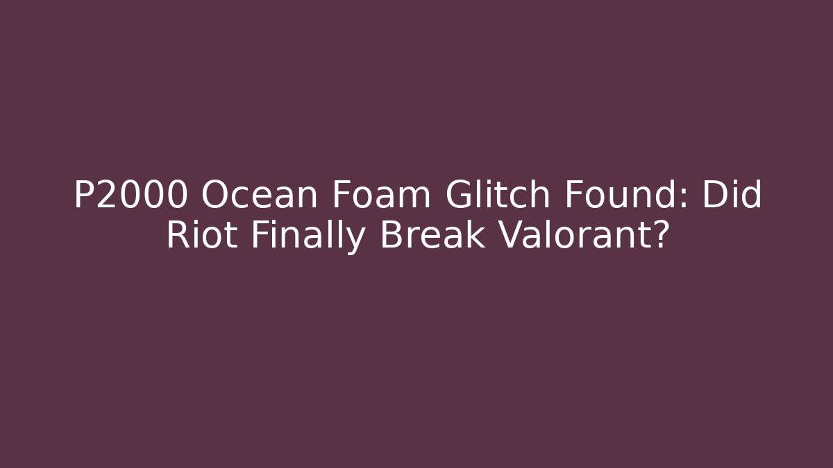 P2000 Ocean Foam Glitch Found: Did Riot Finally Break Valorant?