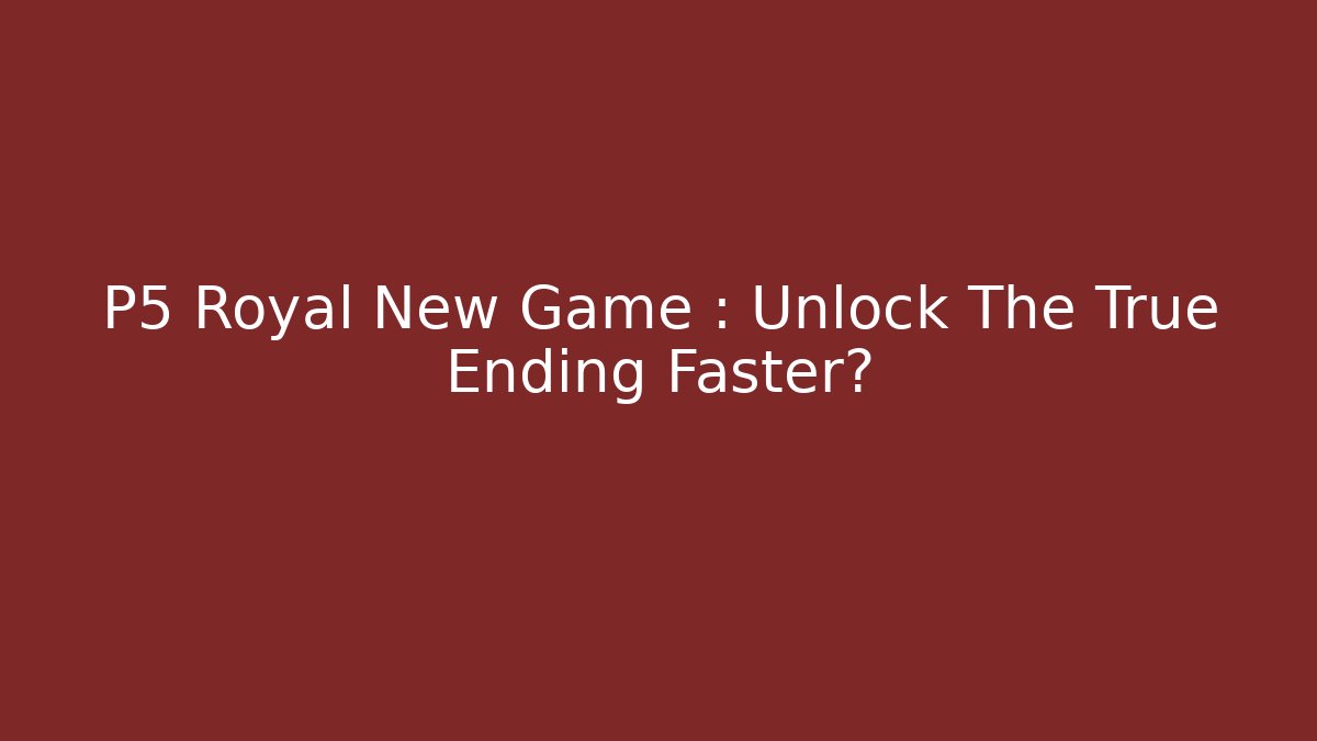 P5 Royal New Game+: Unlock The True Ending Faster?