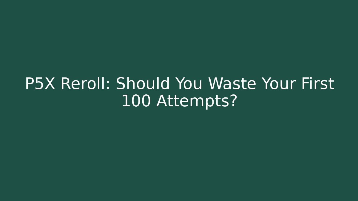 P5X Reroll: Should You Waste Your First 100 Attempts?