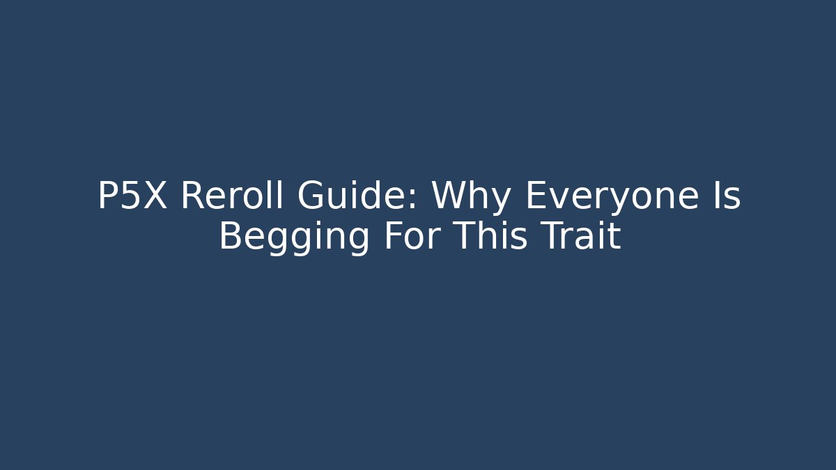 P5X Reroll Guide: Why Everyone Is Begging For This Trait