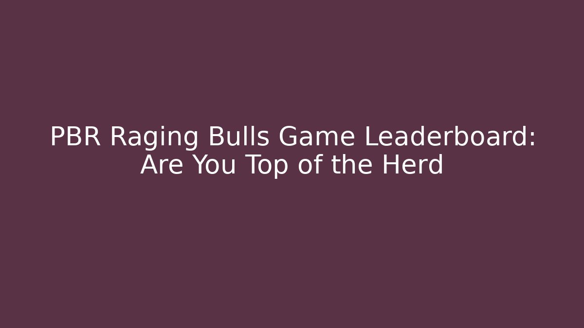 PBR Raging Bulls Game Leaderboard: Are You Top of the Herd