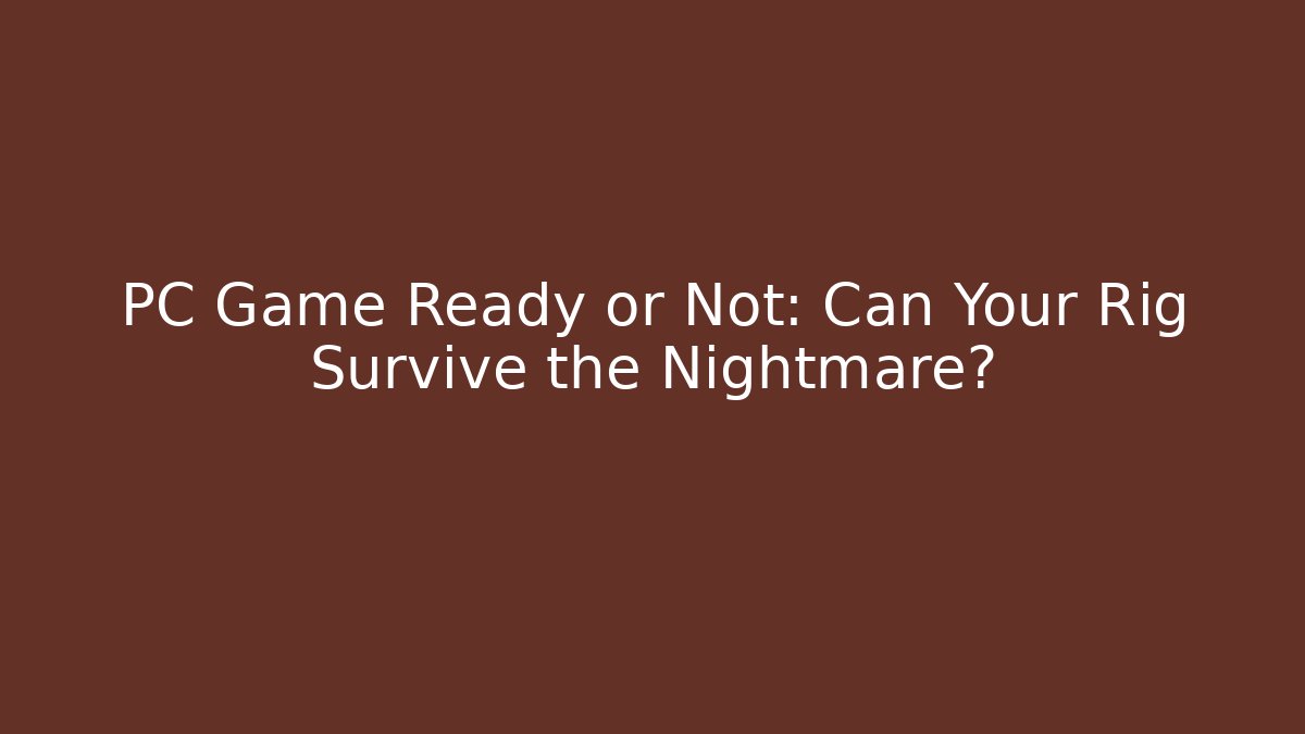 PC Game Ready or Not: Can Your Rig Survive the Nightmare?
